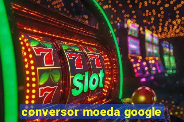 conversor moeda google